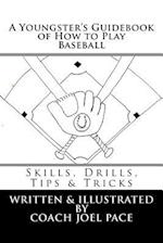 A Youngster's Guidebook of How to Play Baseball: Skills, Drills, Tips & Tricks 