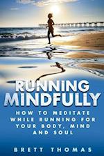 Running Mindfully: How to Meditate While Running for Your Body, Mind and Soul 