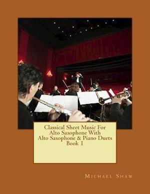 Classical Sheet Music For Alto Saxophone With Alto Saxophone & Piano Duets Book 1: Ten Easy Classical Sheet Music Pieces For Solo Alto Saxophone & Alt