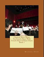 Classical Sheet Music For French Horn With French Horn & Piano Duets Book 1: Ten Easy Classical Sheet Music Pieces For Solo French Horn & French Horn/