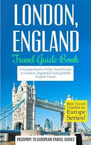 London: London, England: Travel Guide Book-A Comprehensive 5-Day Travel Guide to London, England & Unforgettable English Travel