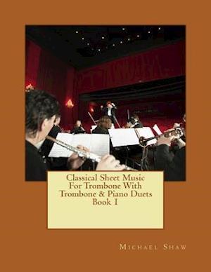 Classical Sheet Music For Trombone With Trombone & Piano Duets Book 1: Ten Easy Classical Sheet Music Pieces For Solo Trombone & Trombone/Piano Duets