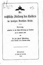 Die Rechtliche Stellung Des Kaisers Im Heutigen Deutschen Reiche