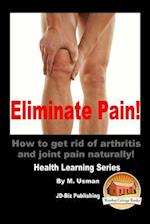 Eliminate Pain! How to Get Rid of Arthritis and Joint Pain Naturally!