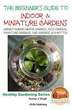 The Beginner's Guide to Indoor and Miniature Gardens