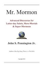 Mr. Mormon: Advanced Discourses for Latter-day Saints, Mere-Mortals & Super-Mormons 