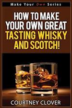 How to Make Your Own Great Tasting Whisky and Scotch