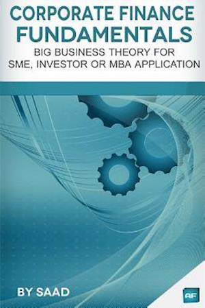 Corporate Finance Fundamentals: Big Business Theory for SME, Investor or MBA Application