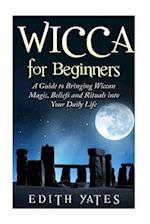 Wicca for Beginners: A Guide to Bringing Wiccan Magic,Beliefs and Rituals into Your Daily Life 