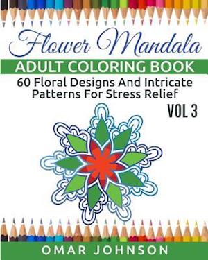 Flower Mandala Adult Coloring Book Vol 3: 60 Floral Designs And Intricate Patterns For Stress Relief