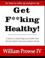 Get F**king Healthy!: 4 steps to controlling your health that doctors don't want you to know about 