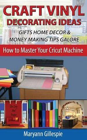 Craft Vinyl Decorating Ideas Gifts Home Decor and Money Making Tips Galore