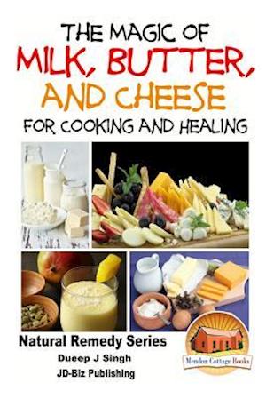 The Magic of Milk, Butter and Cheese for Healing and Cooking