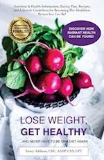 Lose Weight, Get Healthy ...And Never Have to Be on a Diet Again!: Nutrition & Health Information, Eating Plan, Recipes, and Lifestyle Guidelines for 