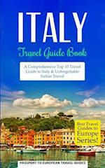 Italy: Travel Guide Book: A Comprehensive Top Ten Travel Guide to Italy & Unforgettable Italian Travel 