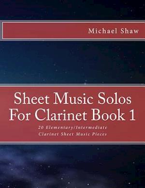 Sheet Music Solos For Clarinet Book 1: 20 Elementary/Intermediate Clarinet Sheet Music Pieces