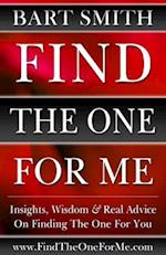 Find The One For Me: Insights, Wisdom & Real Advice On Finding The One For You 