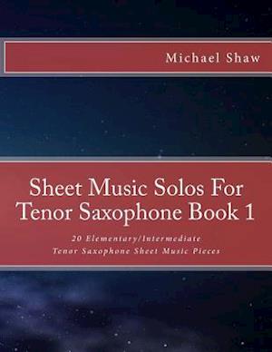 Sheet Music Solos For Tenor Saxophone Book 1: 20 Elementary/Intermediate Tenor Saxophone Sheet Music Pieces