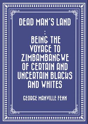 Dead Man's Land : Being the Voyage to Zimbambangwe of certain and uncertain blacks and whites