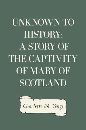 Unknown to History: A Story of the Captivity of Mary of Scotland