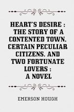 Heart's Desire : The Story of a Contented Town, Certain Peculiar Citizens, and Two Fortunate Lovers : A Novel