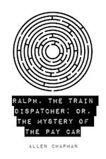 Ralph, the Train Dispatcher; Or, The Mystery of the Pay Car