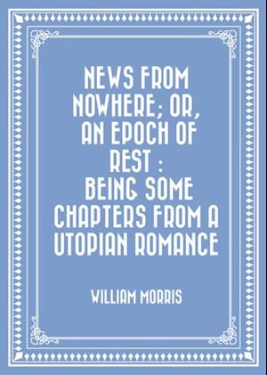 News from Nowhere; Or, An Epoch of Rest : Being Some Chapters from a Utopian Romance