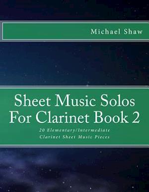 Sheet Music Solos For Clarinet Book 2: 20 Elementary/Intermediate Clarinet Sheet Music Pieces