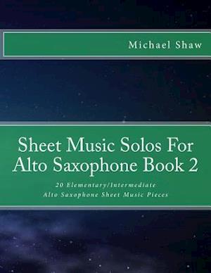 Sheet Music Solos For Alto Saxophone Book 2: 20 Elementary/Intermediate Alto Saxophone Sheet Music Pieces