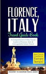 Florence: Florence, Italy: Travel Guide Book-A Comprehensive 5-Day Travel Guide to Florence + Tuscany, Italy & Unforgettable Italian Travel 