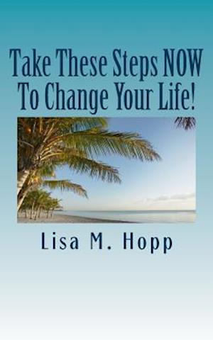 Take These Steps Now to Change Your Life!