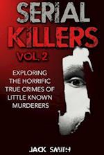Serial Killers Volume 2: Exploring the Horrific True Crimes of Little Known Murderers 