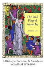 The Red Flag of Anarchy - A History of Socialism & Anarchism in Sheffield 1874-1900