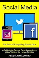 Social Media the Sum of Everything Equals Zero: A Guide to the Rational Facts Surrounding a Virtual World on the Human Condition 
