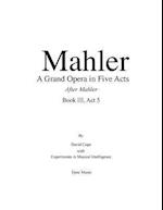 Mahler a Grand Opera in Five Acts Book III
