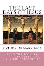 The Last Days of Jesus: A Study of Mark 14-15 