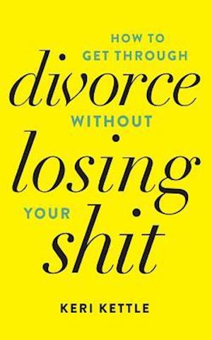 Get Through Your Divorce Without Losing Your Shit