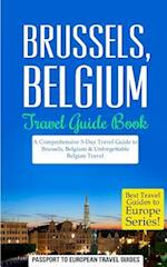 Brussels: Brussels, Belgium: Travel Guide Book-A Comprehensive 5-Day Travel Guide to Brussels, Belgium & Unforgettable Belgian Travel 