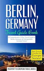 Berlin: Berlin, Germany: Travel Guide Book-A Comprehensive 5-Day Travel Guide to Berlin, Germany & Unforgettable German Travel 