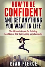 How to Be Confident and Get Anything You Want in Life