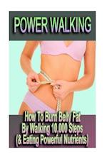 Power Walking - How to Burn Belly Fat by Walking 10,000 Steps (& Eating Powerful Nutrients)