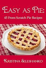 Easy As Pie: 45 From Scratch Pie Recipes 