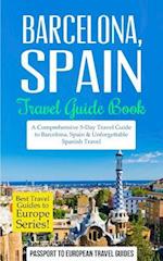 Barcelona: Barcelona, Spain: Travel Guide Book-A Comprehensive 5-Day Travel Guide to Barcelona, Spain & Unforgettable Spanish Travel 