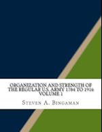 Organization and Strength of the Regular U.S. Army 1784 to 1916 Volume 1