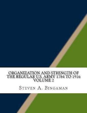 Organization and Strength of the Regular U.S. Army 1784 to 1916 Volume 2