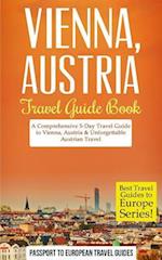 Vienna: Vienna, Austria: Travel Guide Book-A Comprehensive 5-Day Travel Guide to Vienna, Austria & Unforgettable Austrian Travel 