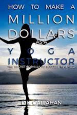 How to Make a Million Dollars as a Yoga Instructor: The Secret Formula to Success Revealed! 