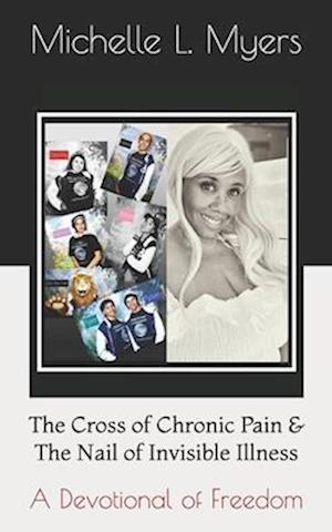 The Cross of Chronic Pain & The Nail of Invisible Illness: A Devotional of Freedom