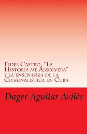 Fidel Castro, "La Historia me Absolvera" y la ensenanza de la Criminalistica en Cuba