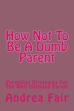 How Not to Be a Dumb Parent